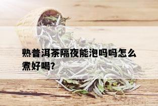 熟普洱茶隔夜能泡吗吗怎么煮好喝？