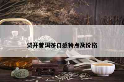 贺开普洱茶口感特点及价格