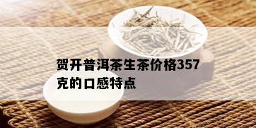 贺开普洱茶生茶价格357克的口感特点