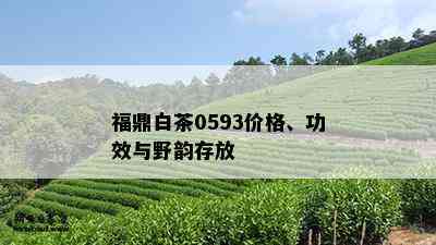 福鼎白茶0593价格、功效与野韵存放