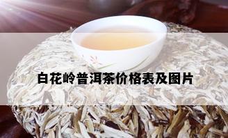 白花岭普洱茶价格表及图片