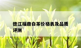 德江福鼎白茶价格表及品质评测