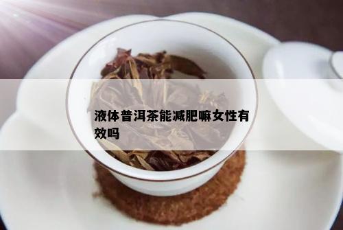 液体普洱茶能减肥嘛女性有效吗