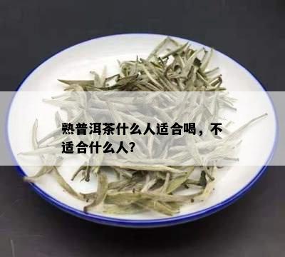 熟普洱茶什么人适合喝，不适合什么人？