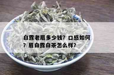 白露老眉多少钱？口感如何？眉白露白茶怎么样？