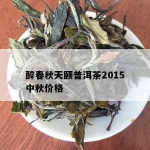 醉春秋天颐普洱茶2015中秋价格