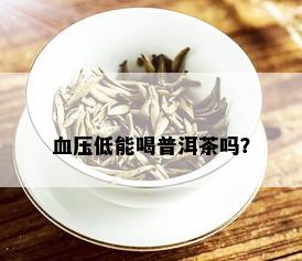 血压低能喝普洱茶吗？