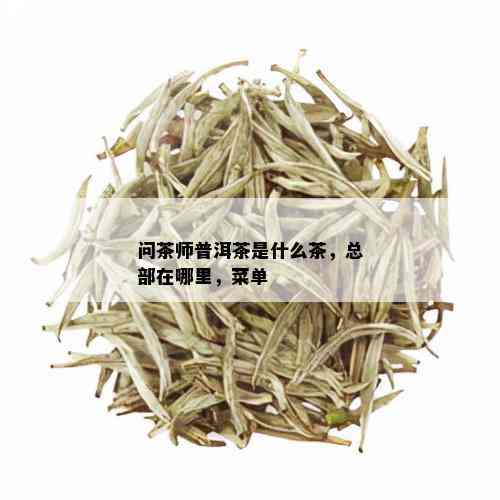 问茶师普洱茶是什么茶，总部在哪里，菜单