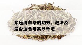 紧压眉白茶的功效、泡法及是否适合用紫砂杯泡