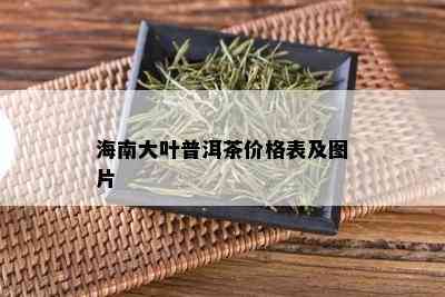 海南大叶普洱茶价格表及图片