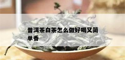 普洱茶白茶怎么做好喝又简单香