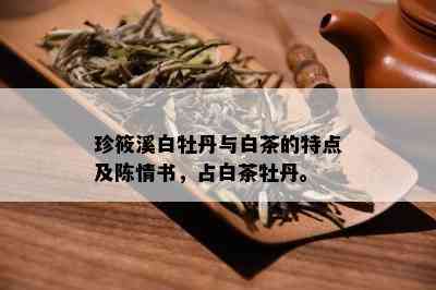 珍筱溪白牡丹与白茶的特点及陈情书，占白茶牡丹。