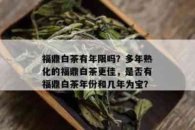 福鼎白茶有年限吗？多年熟化的福鼎白茶更佳，是否有福鼎白茶年份和几年为宝？