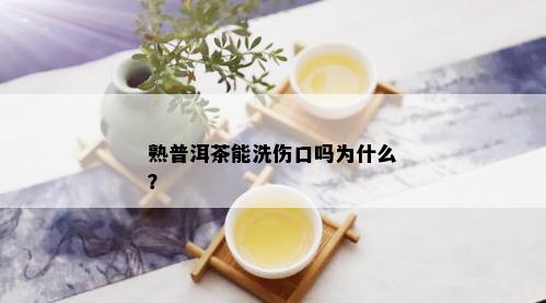 熟普洱茶能洗伤口吗为什么？