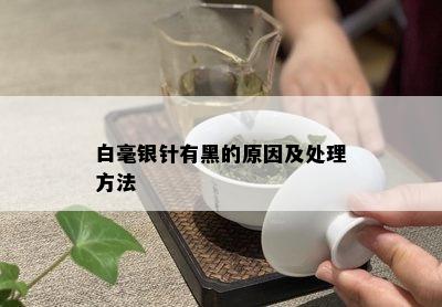 白毫银针有黑的原因及处理方法