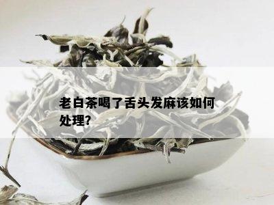 老白茶喝了舌头发麻该如何处理？