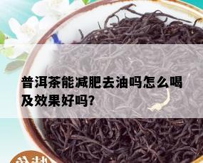 普洱茶能减肥去油吗怎么喝及效果好吗？