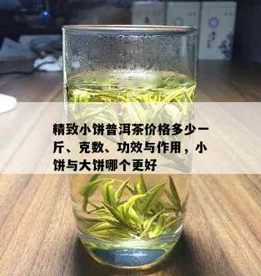 精致小饼普洱茶价格多少一斤、克数、功效与作用，小饼与大饼哪个更好