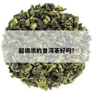 超级浓的普洱茶好吗？