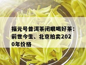 福元号普洱茶闭眼喝好茶：前世今生、北京拍卖2020年价格