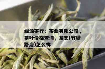 绿源茶行：茶业有限公司，茶叶价格查询，茶艺(竹塘路店)怎么样