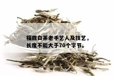 福鼎白茶老手艺人及技艺，长度不能大于70个字节。