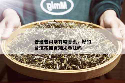 普通普洱茶有糯香么，好的普洱茶都有糯米香味吗