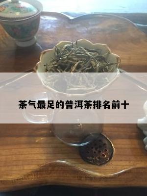 茶气最足的普洱茶排名前十