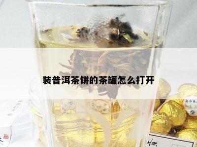 装普洱茶饼的茶罐怎么打开