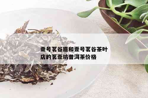 壹号茗谷眉和壹号茗谷茶叶店的茗壹坊普洱茶价格