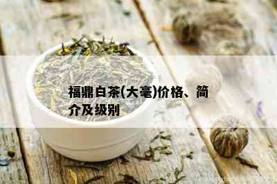 福鼎白茶(大毫)价格、简介及级别