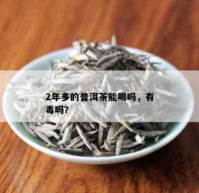 2年多的普洱茶能喝吗，有吗？