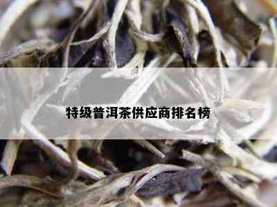 特级普洱茶供应商排名榜