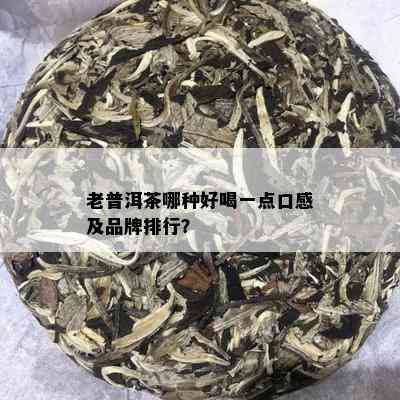 老普洱茶哪种好喝一点口感及品牌排行？