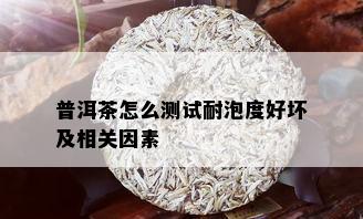 普洱茶怎么测试耐泡度好坏及相关因素