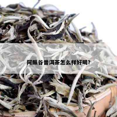 阿颇谷普洱茶怎么样好喝？