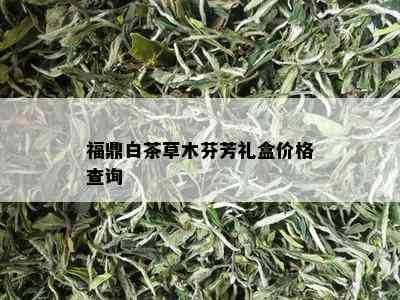 福鼎白茶草木芬芳礼盒价格查询