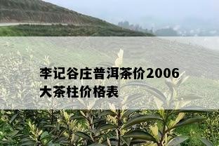 李记谷庄普洱茶价2006大茶柱价格表