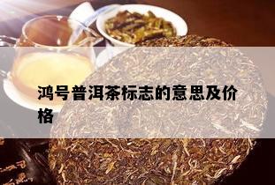 鸿号普洱茶标志的意思及价格