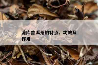 潞库普洱茶的特点、功效及作用