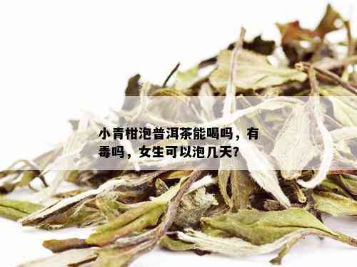 小青柑泡普洱茶能喝吗，有吗，女生可以泡几天？