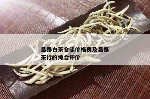 昌泰白茶仓储价格表及昌泰茶行的综合评价