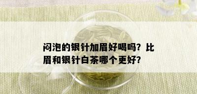 闷泡的银针加眉好喝吗？比眉和银针白茶哪个更好？