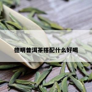 德明普洱茶搭配什么好喝