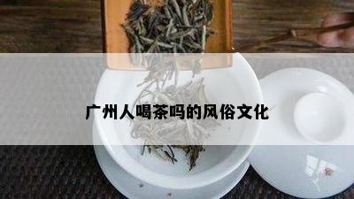 广州人喝茶吗的风俗文化