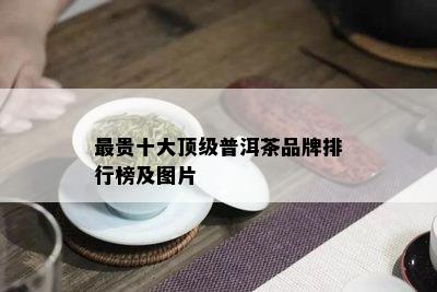 最贵十大顶级普洱茶品牌排行榜及图片