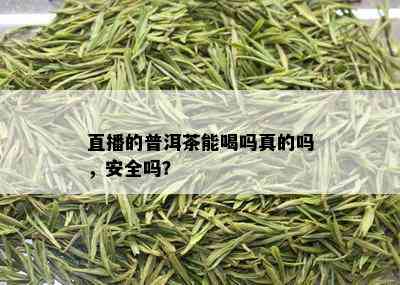 直播的普洱茶能喝吗真的吗，安全吗？