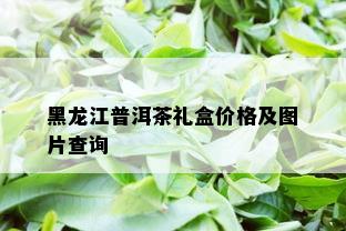 黑龙江普洱茶礼盒价格及图片查询