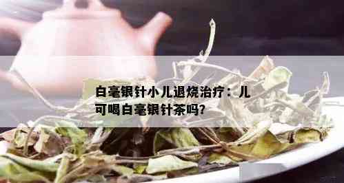 白毫银针小儿退烧治疗：儿可喝白毫银针茶吗？