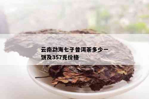 云南勐海七子普洱茶多少一饼及357克价格